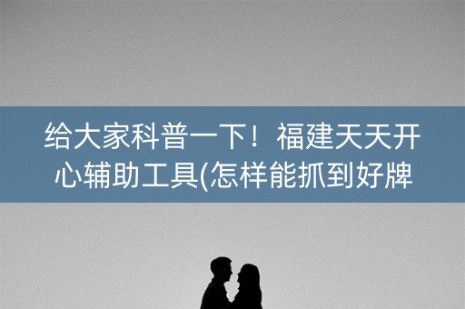 给大家科普一下！福建天天开心辅助工具(怎样能抓到好牌)