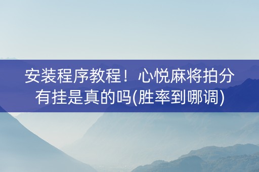 安装程序教程！心悦麻将拍分有挂是真的吗(胜率到哪调)