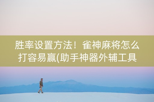 胜率设置方法！雀神麻将怎么打容易赢(助手神器外辅工具)