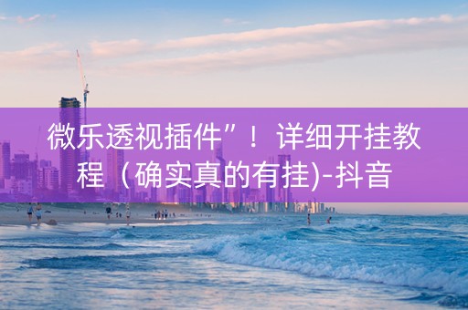 微乐透视插件”！详细开挂教程（确实真的有挂)-抖音