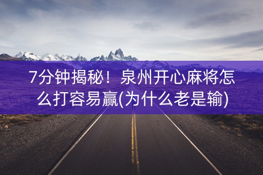 7分钟揭秘！泉州开心麻将怎么打容易赢(为什么老是输)