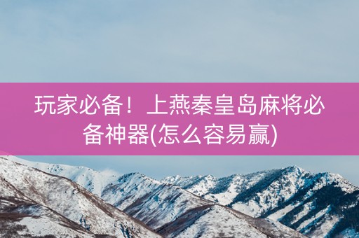 玩家必备！上燕秦皇岛麻将必备神器(怎么容易赢)