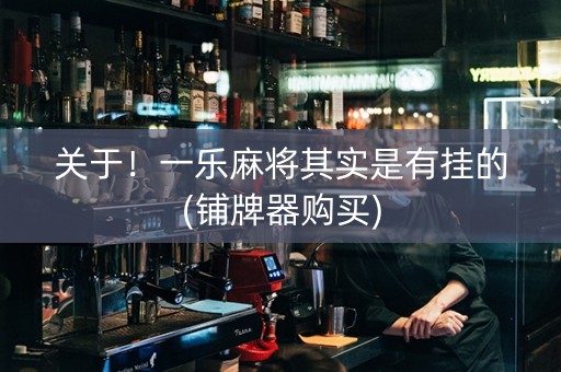 关于！一乐麻将其实是有挂的(铺牌器购买)