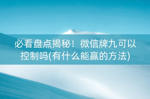 必看盘点揭秘！微信牌九可以控制吗(有什么能赢的方法)