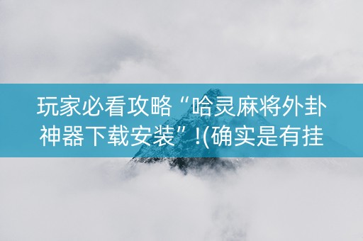 玩家必看攻略“哈灵麻将外卦神器下载安装”!(确实是有挂)-抖音