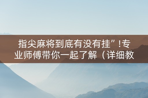 指尖麻将到底有没有挂”!专业师傅带你一起了解（详细教程）-抖音