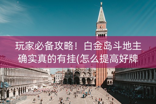 玩家必备攻略！白金岛斗地主确实真的有挂(怎么提高好牌率)