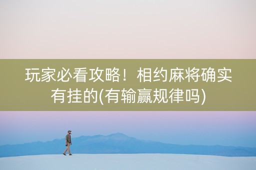 玩家必看攻略！相约麻将确实有挂的(有输赢规律吗)
