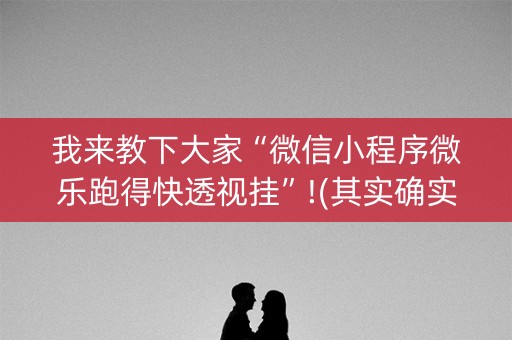 我来教下大家“微信小程序微乐跑得快透视挂”!(其实确实有挂)-抖音