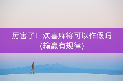 厉害了！欢喜麻将可以作假吗(输赢有规律)