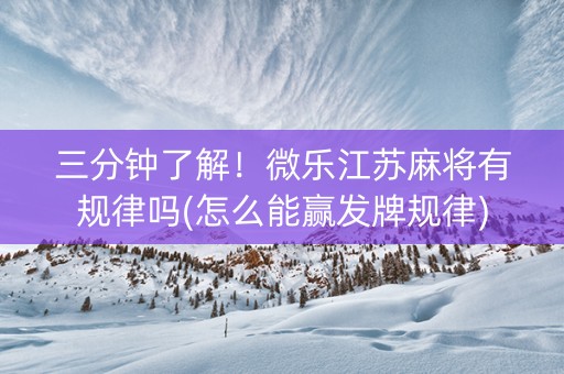 三分钟了解！微乐江苏麻将有规律吗(怎么能赢发牌规律)