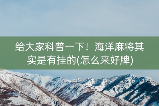 给大家科普一下！海洋麻将其实是有挂的(怎么来好牌)