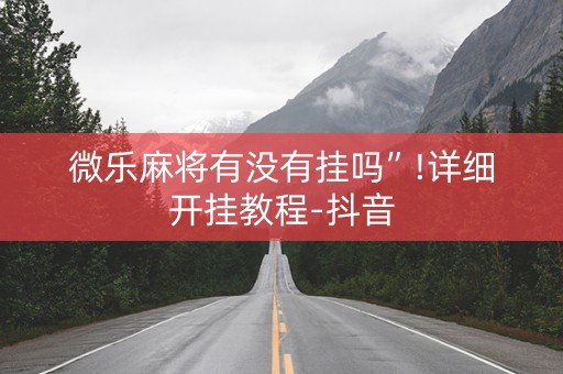 微乐麻将有没有挂吗”!详细开挂教程-抖音