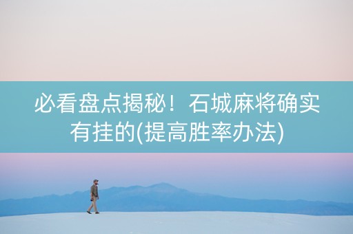 必看盘点揭秘！石城麻将确实有挂的(提高胜率办法)
