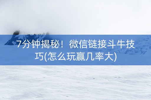 7分钟揭秘！微信链接斗牛技巧(怎么玩赢几率大)