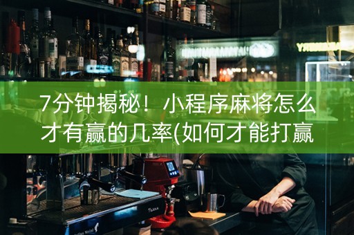 7分钟揭秘！小程序麻将怎么才有赢的几率(如何才能打赢)