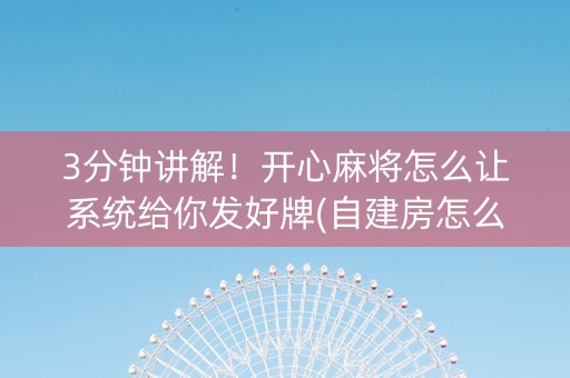 3分钟讲解！开心麻将怎么让系统给你发好牌(自建房怎么赢)