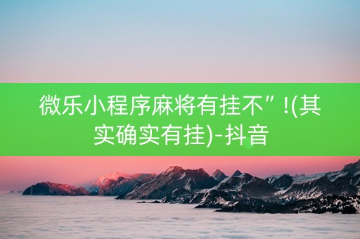 微乐小程序麻将有挂不”!(其实确实有挂)-抖音