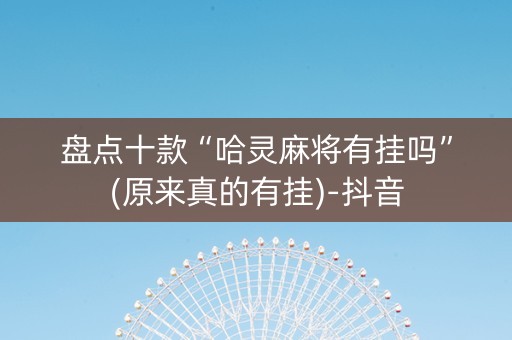 盘点十款“哈灵麻将有挂吗”(原来真的有挂)-抖音