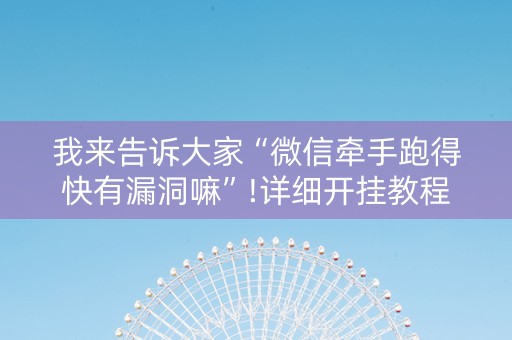 我来告诉大家“微信牵手跑得快有漏洞嘛”!详细开挂教程-抖音