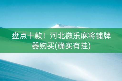 盘点十款！河北微乐麻将铺牌器购买(确实有挂)