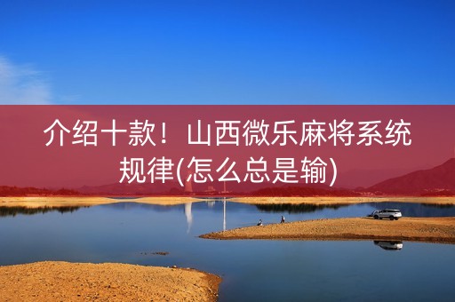 介绍十款！山西微乐麻将系统规律(怎么总是输)