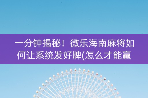 一分钟揭秘！微乐海南麻将如何让系统发好牌(怎么才能赢得多)