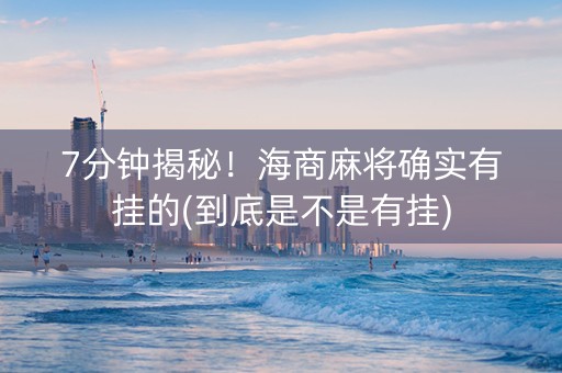 7分钟揭秘！海商麻将确实有挂的(到底是不是有挂)