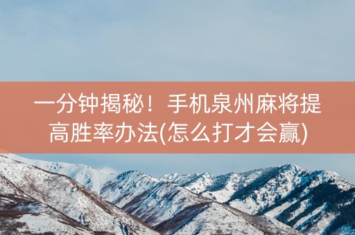 一分钟揭秘！手机泉州麻将提高胜率办法(怎么打才会赢)