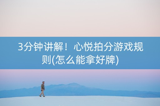 3分钟讲解！心悦拍分游戏规则(怎么能拿好牌)