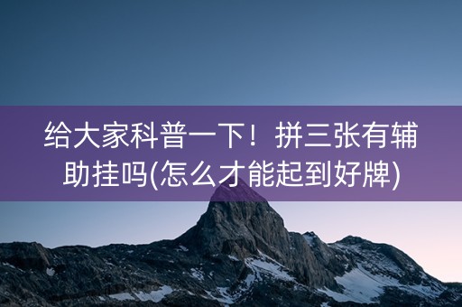 给大家科普一下！拼三张有辅助挂吗(怎么才能起到好牌)