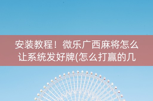 安装教程！微乐广西麻将怎么让系统发好牌(怎么打赢的几率大)