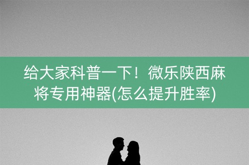 给大家科普一下！微乐陕西麻将专用神器(怎么提升胜率)