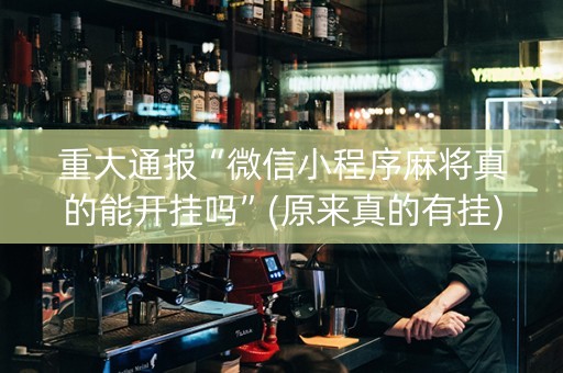 重大通报“微信小程序麻将真的能开挂吗”(原来真的有挂)-抖音