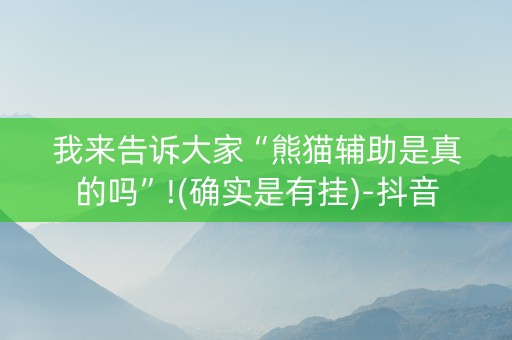 我来告诉大家“熊猫辅助是真的吗”!(确实是有挂)-抖音