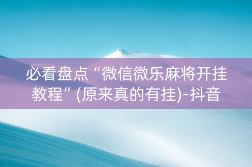 必看盘点“微信微乐麻将开挂教程”(原来真的有挂)-抖音