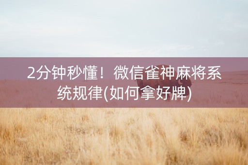 2分钟秒懂！微信雀神麻将系统规律(如何拿好牌)