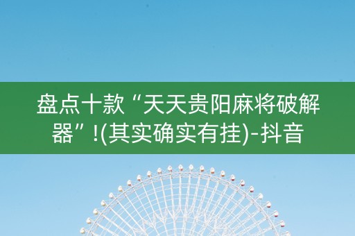 盘点十款“天天贵阳麻将破解器”!(其实确实有挂)-抖音