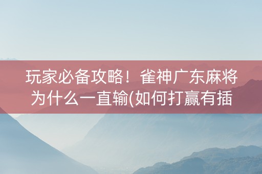 玩家必备攻略！雀神广东麻将为什么一直输(如何打赢有插件吗)