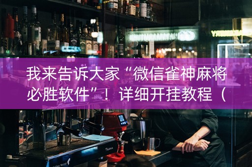 我来告诉大家“微信雀神麻将必胜软件”！详细开挂教程（确实真的有挂)-抖音