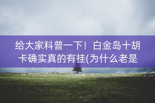 给大家科普一下！白金岛十胡卡确实真的有挂(为什么老是输)