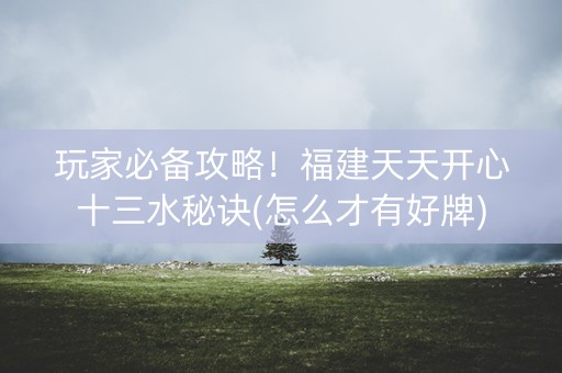 玩家必备攻略！福建天天开心十三水秘诀(怎么才有好牌)