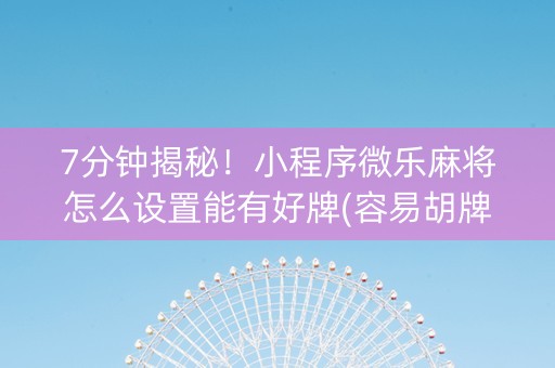 7分钟揭秘！小程序微乐麻将怎么设置能有好牌(容易胡牌的技巧)