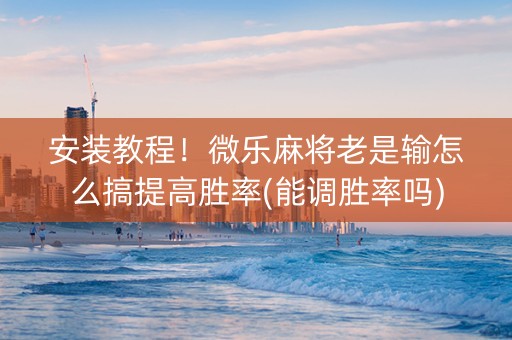 安装教程！微乐麻将老是输怎么搞提高胜率(能调胜率吗)