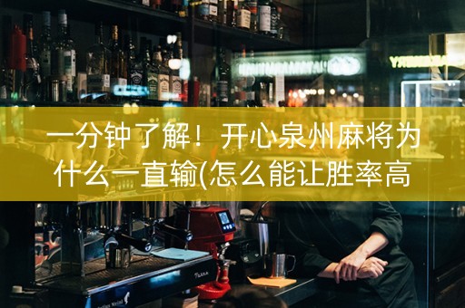 一分钟了解！开心泉州麻将为什么一直输(怎么能让胜率高)