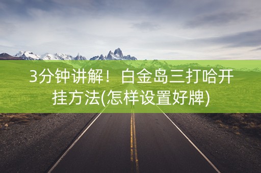 3分钟讲解！白金岛三打哈开挂方法(怎样设置好牌)
