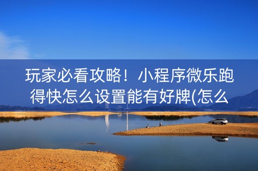 玩家必看攻略！小程序微乐跑得快怎么设置能有好牌(怎么搞提高胜率)