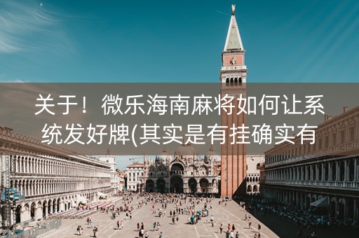 关于！微乐海南麻将如何让系统发好牌(其实是有挂确实有挂)
