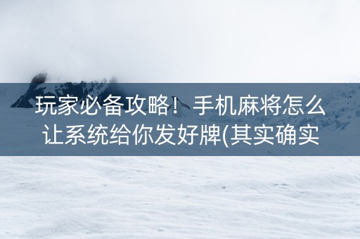 玩家必备攻略！手机麻将怎么让系统给你发好牌(其实确实有挂)
