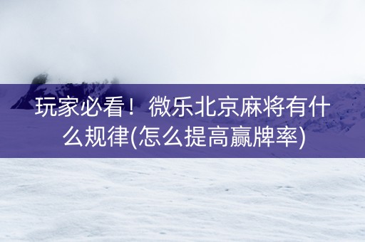 玩家必看！微乐北京麻将有什么规律(怎么提高赢牌率)
